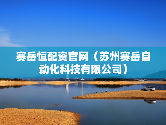 赛岳恒配资官网（苏州赛岳自动化科技有限公司）