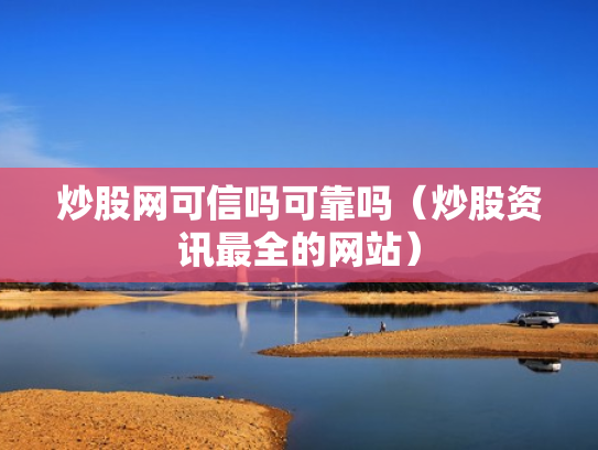 炒股网可信吗可靠吗（炒股资讯最全的网站）