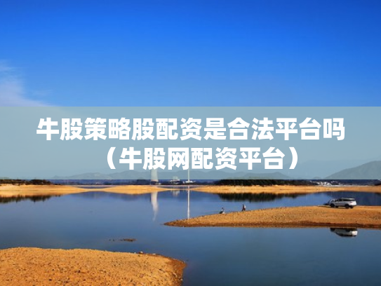 牛股策略股配资是合法平台吗（牛股网配资平台）