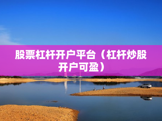 股票杠杆开户平台（杠杆炒股开户可盈）