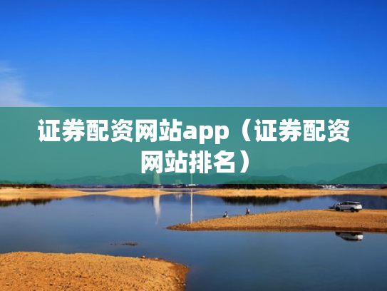 证券配资网站app（证券配资网站排名）