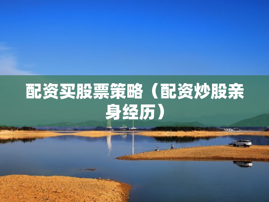 配资买股票策略（配资炒股亲身经历）