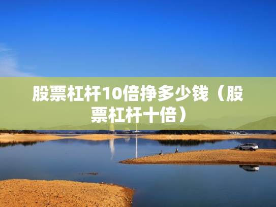 股票杠杆10倍挣多少钱（股票杠杆十倍）