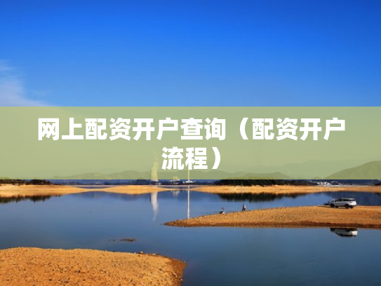 网上配资开户查询（配资开户流程）
