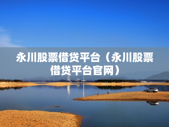 永川股票借贷平台（永川股票借贷平台官网）