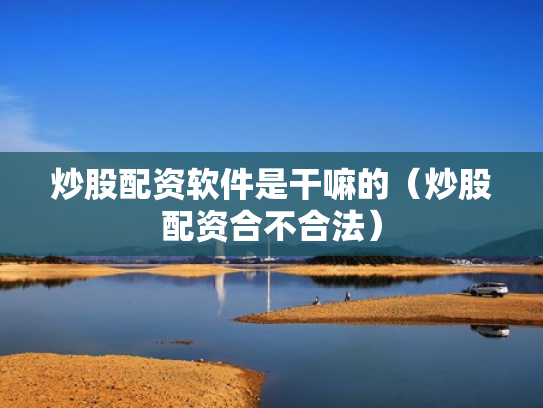 炒股配资软件是干嘛的（炒股配资合不合法）