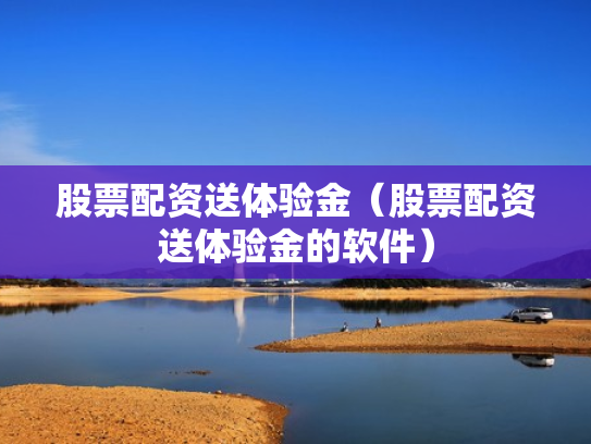 股票配资送体验金（股票配资送体验金的软件）