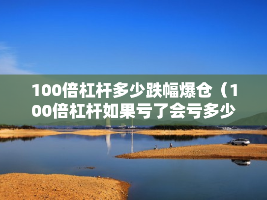 100倍杠杆多少跌幅爆仓（100倍杠杆如果亏了会亏多少）