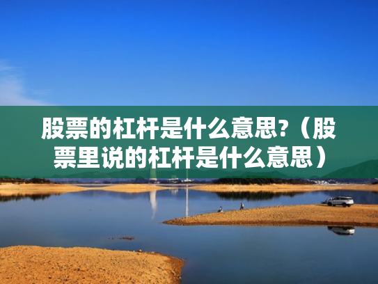 股票的杠杆是什么意思?（股票里说的杠杆是什么意思）