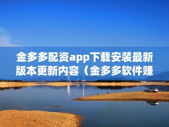 金多多配资app下载安装最新版本更新内容（金多多软件赚钱是真的吗）