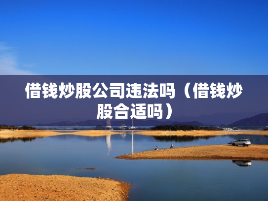 借钱炒股公司违法吗（借钱炒股合适吗）