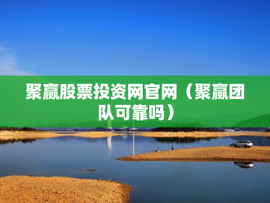 聚赢股票投资网官网（聚赢团队可靠吗）