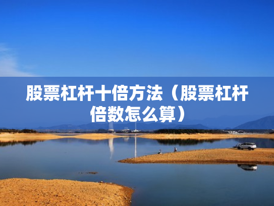股票杠杆十倍方法（股票杠杆倍数怎么算）