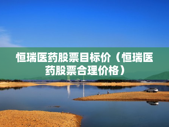 恒瑞医药股票目标价（恒瑞医药股票合理价格）