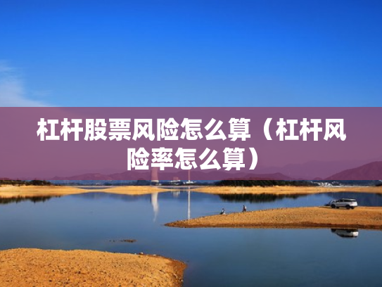 杠杆股票风险怎么算（杠杆风险率怎么算）