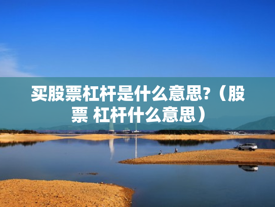 买股票杠杆是什么意思?（股票 杠杆什么意思）