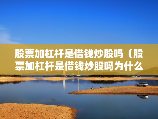 股票加杠杆是借钱炒股吗（股票加杠杆是借钱炒股吗为什么）