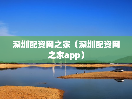 深圳配资网之家（深圳配资网之家app）