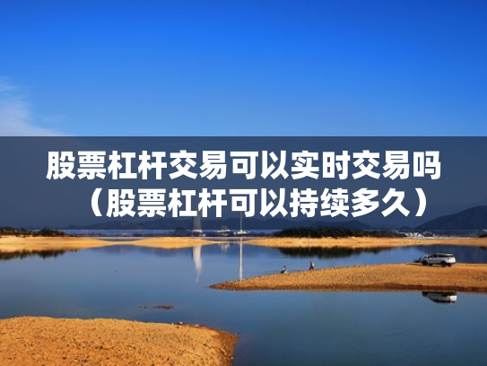股票杠杆交易可以实时交易吗（股票杠杆可以持续多久）