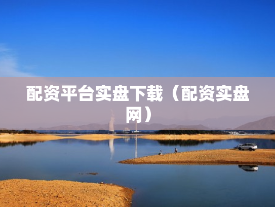 配资平台实盘下载（配资实盘网）