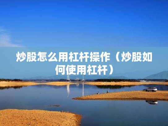 炒股怎么用杠杆操作（炒股如何使用杠杆）