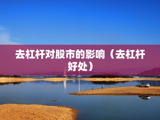 去杠杆对股市的影响（去杠杆好处）