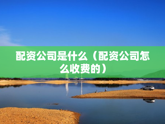 配资公司是什么（配资公司怎么收费的）