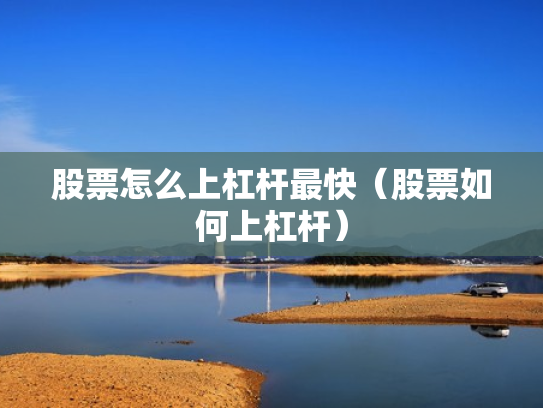 股票怎么上杠杆最快（股票如何上杠杆）