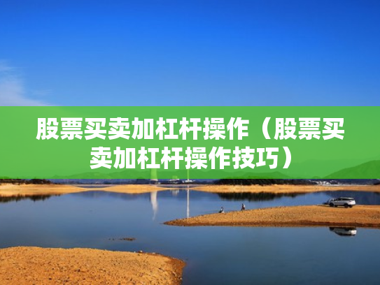 股票买卖加杠杆操作（股票买卖加杠杆操作技巧）