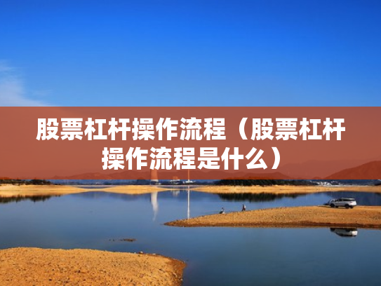 股票杠杆操作流程（股票杠杆操作流程是什么）