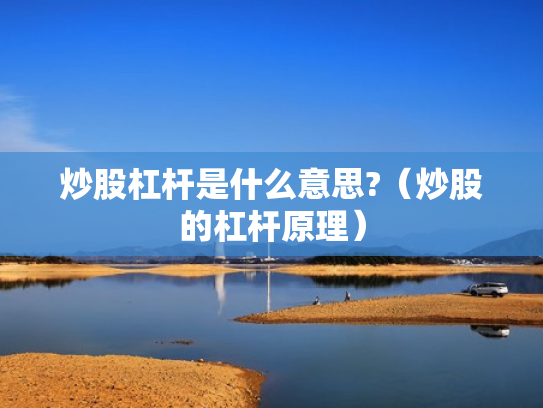 炒股杠杆是什么意思?（炒股的杠杆原理）