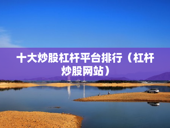 十大炒股杠杆平台排行（杠杆炒股网站）