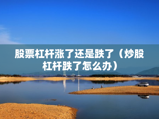 股票杠杆涨了还是跌了（炒股杠杆跌了怎么办）