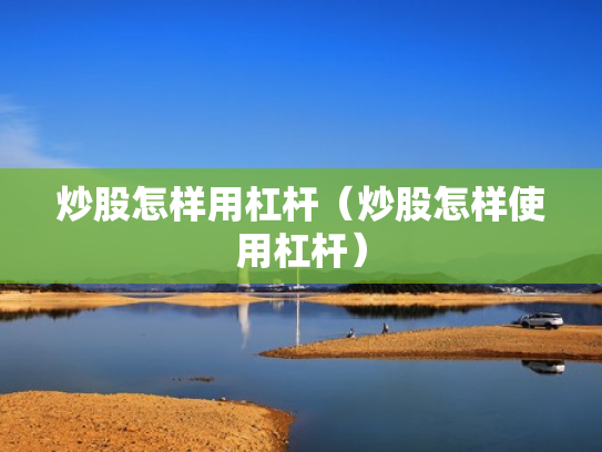 炒股怎样用杠杆（炒股怎样使用杠杆）