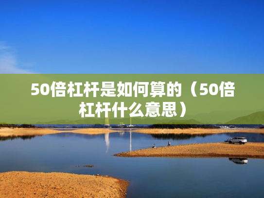 50倍杠杆是如何算的（50倍杠杆什么意思）