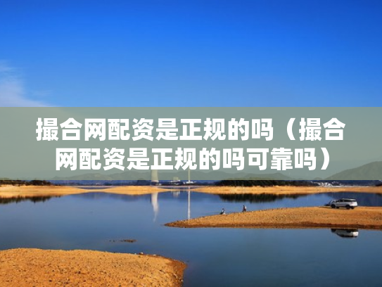 撮合网配资是正规的吗（撮合网配资是正规的吗可靠吗）