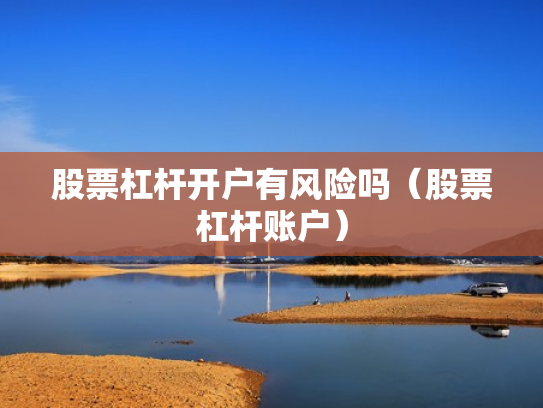 股票杠杆开户有风险吗（股票杠杆账户）