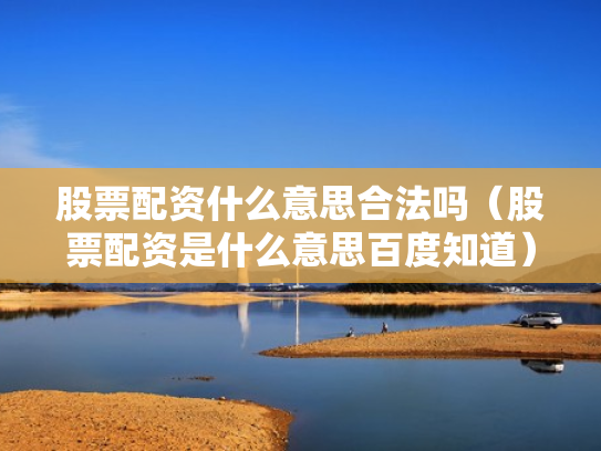 股票配资什么意思合法吗（股票配资是什么意思百度知道）