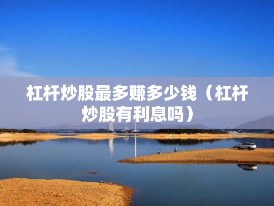 杠杆炒股最多赚多少钱（杠杆炒股有利息吗）