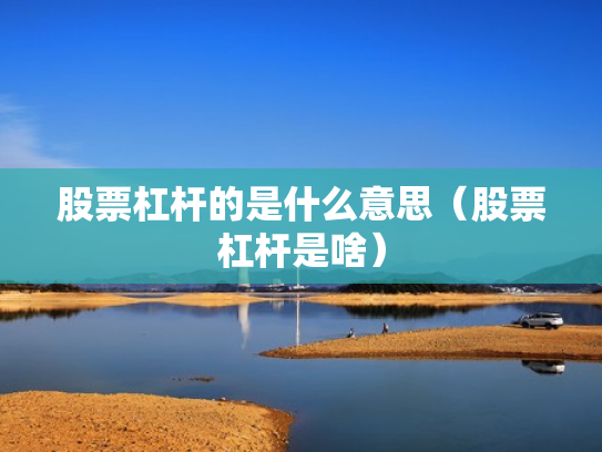 股票杠杆的是什么意思（股票杠杆是啥）