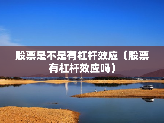 股票是不是有杠杆效应（股票有杠杆效应吗）
