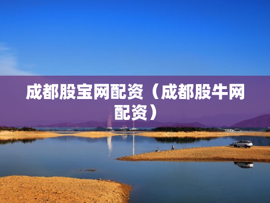成都股宝网配资（成都股牛网配资）