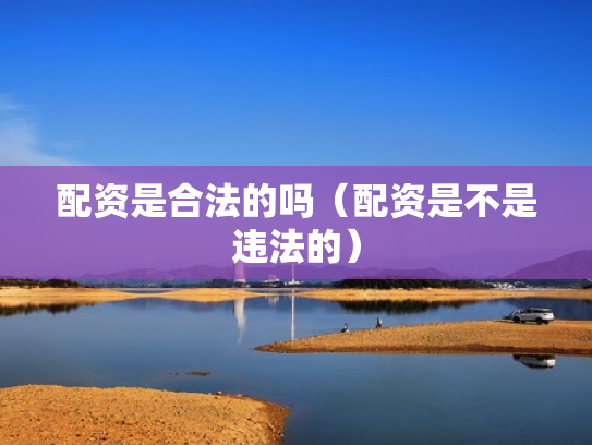 配资是合法的吗（配资是不是违法的）