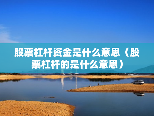股票杠杆资金是什么意思（股票杠杆的是什么意思）