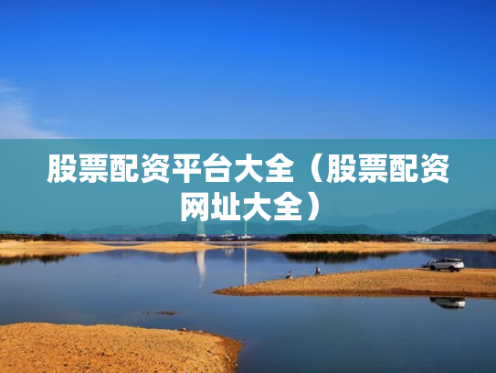 股票配资平台大全（股票配资网址大全）