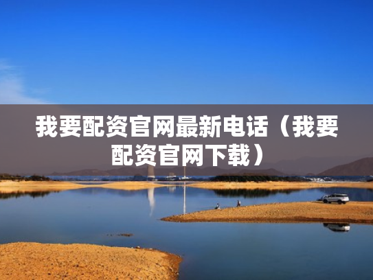 我要配资官网最新电话（我要配资官网下载）