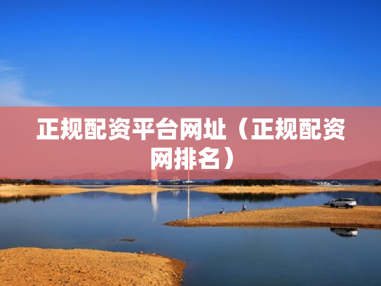 正规配资平台网址（正规配资网排名）
