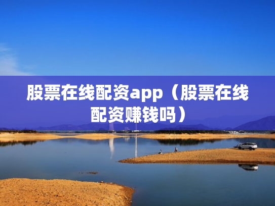 股票在线配资app（股票在线配资赚钱吗）