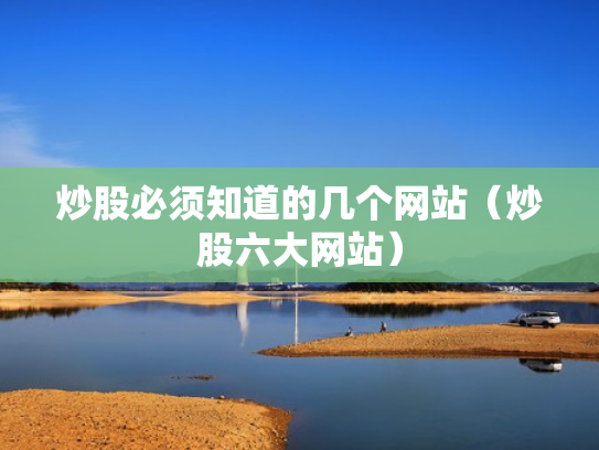 炒股必须知道的几个网站（炒股六大网站）