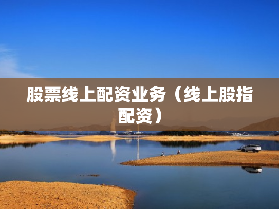股票线上配资业务（线上股指配资）
